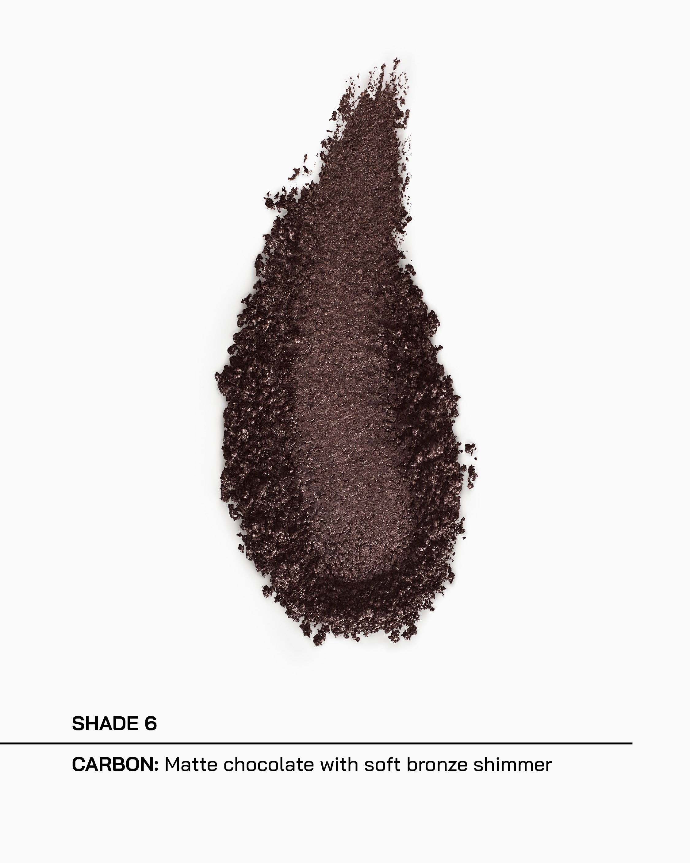 Shade 6, Carbon, matte chocolate with soft bronze shimmer
